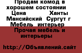 Продам комод в хорошем состоянии  › Цена ­ 1 800 - Ханты-Мансийский, Сургут г. Мебель, интерьер » Прочая мебель и интерьеры   